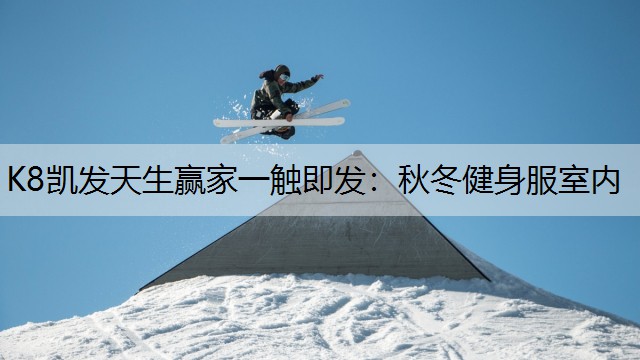 K8凯发天生赢家一触即发：秋冬健身服室内
