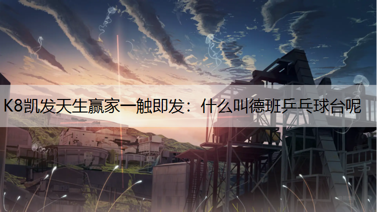 K8凯发天生赢家一触即发：什么叫德班乒乓球台呢