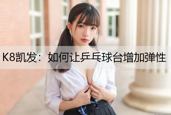 K8凯发：如何让乒乓球台增加弹性
