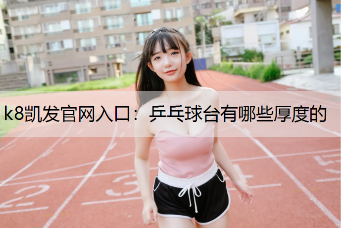 k8凯发官网入口：乒乓球台有哪些厚度的