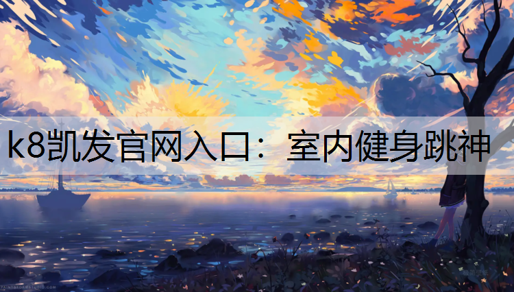 k8凯发官网入口：室内健身跳神