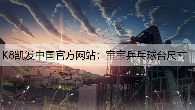 K8凯发中国官方网站：宝宝乒乓球台尺寸