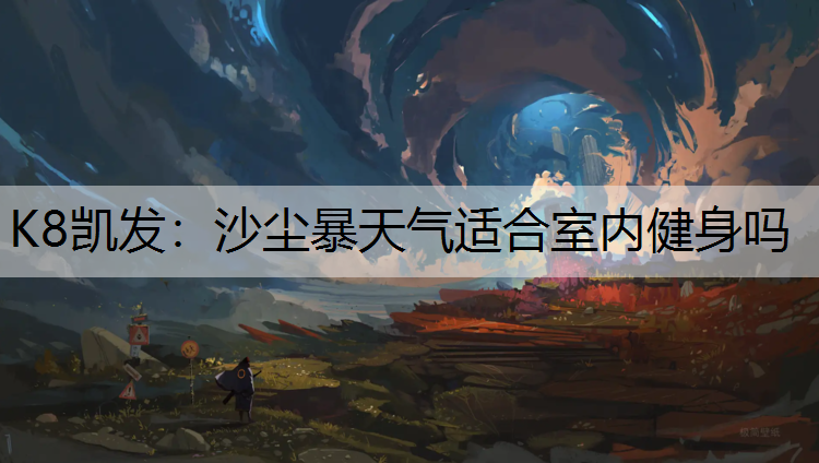 K8凯发：沙尘暴天气适合室内健身吗
