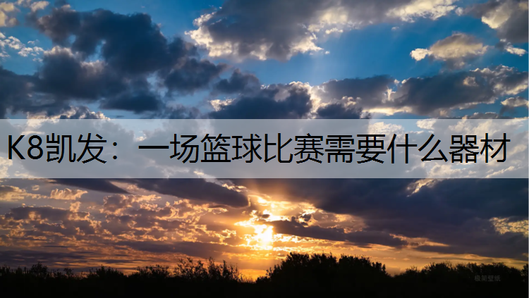 K8凯发：一场篮球比赛需要什么器材