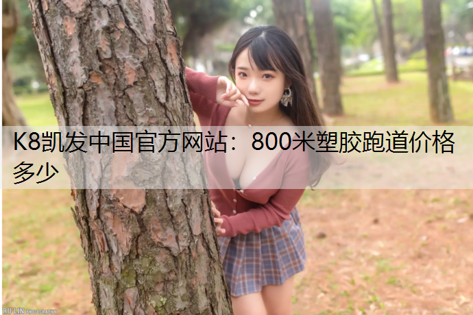 K8凯发中国官方网站：800米塑胶跑道价格多少