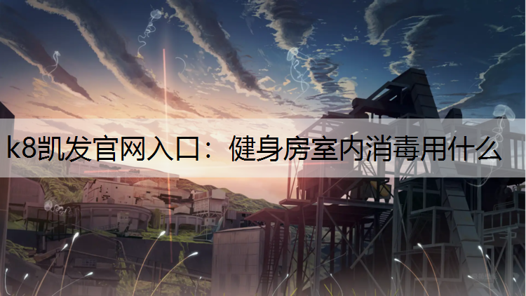 健身房室内消毒用什么 健身房室内消毒用什么