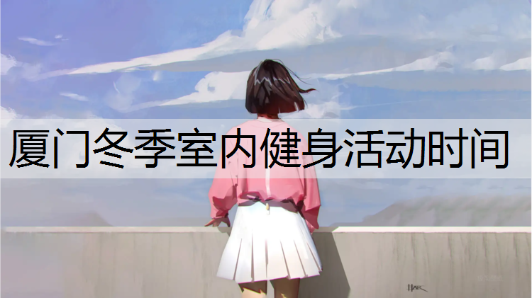厦门冬季室内健身活动时间