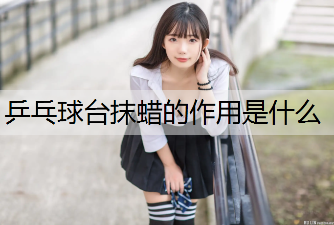 乒乓球台抹蜡的作用是什么