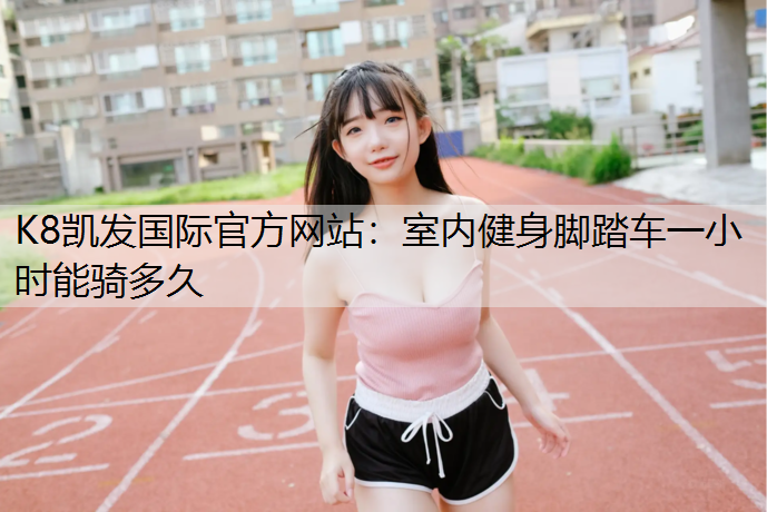 室内健身脚踏车一小时能骑多久