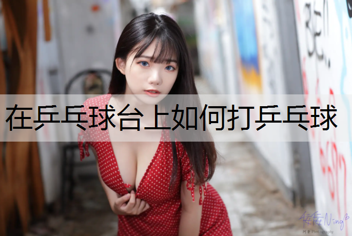 在乒乓球台上如何打乒乓球