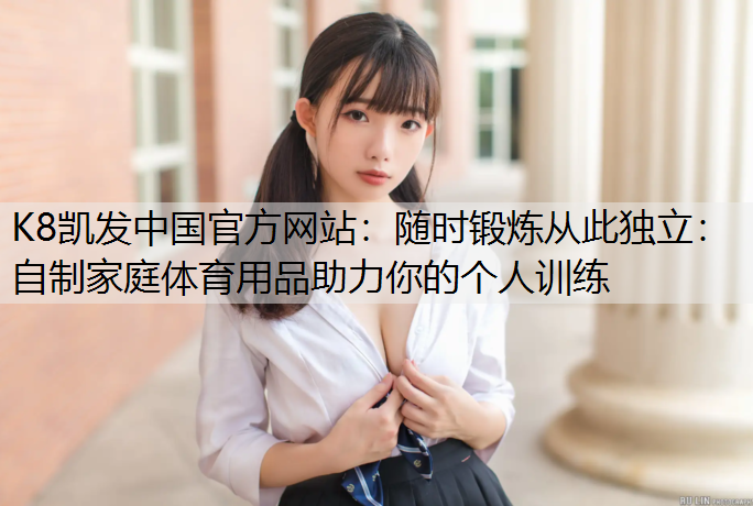 随时锻炼从此独立：自制家庭体育用品助力你的个人训练