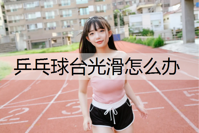乒乓球台光滑怎么办
